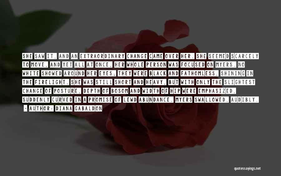 Diana Gabaldon Quotes: She Saw It, And An Extraordinary Change Came Over Her. She Seemed Scarcely To Move, And Yet All At Once,