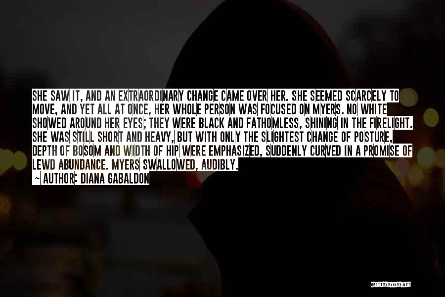 Diana Gabaldon Quotes: She Saw It, And An Extraordinary Change Came Over Her. She Seemed Scarcely To Move, And Yet All At Once,