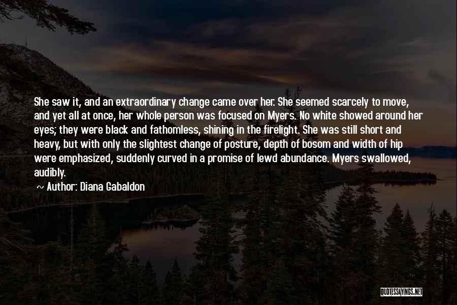 Diana Gabaldon Quotes: She Saw It, And An Extraordinary Change Came Over Her. She Seemed Scarcely To Move, And Yet All At Once,