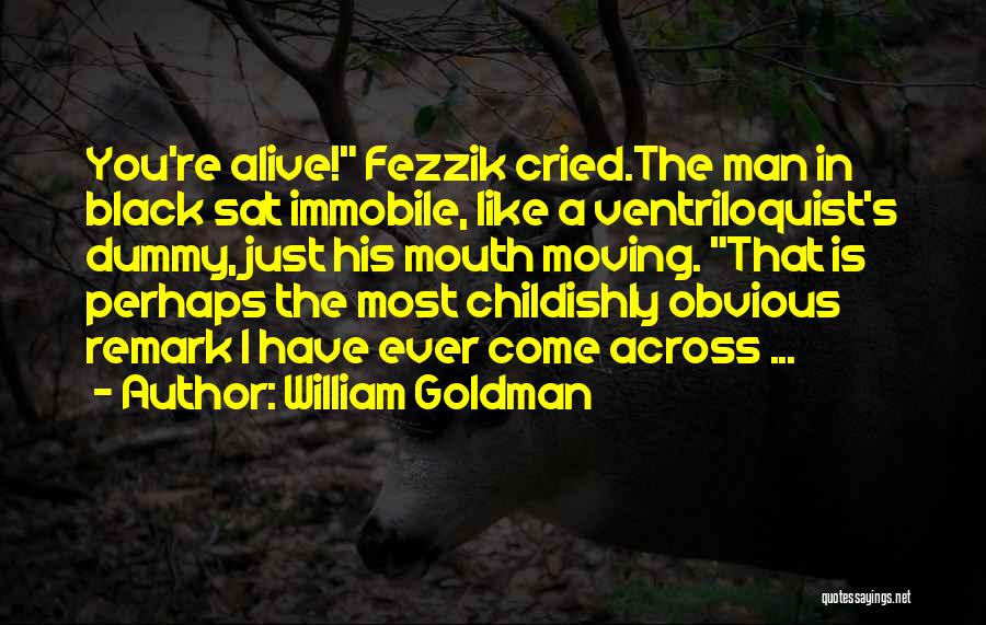 William Goldman Quotes: You're Alive! Fezzik Cried.the Man In Black Sat Immobile, Like A Ventriloquist's Dummy, Just His Mouth Moving. That Is Perhaps