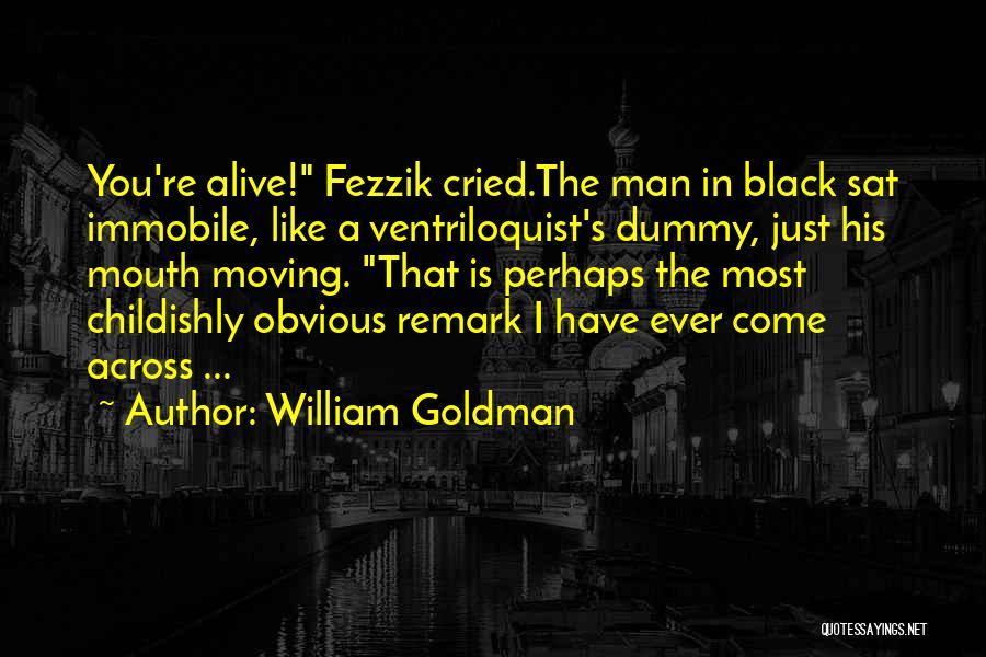 William Goldman Quotes: You're Alive! Fezzik Cried.the Man In Black Sat Immobile, Like A Ventriloquist's Dummy, Just His Mouth Moving. That Is Perhaps