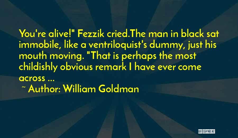 William Goldman Quotes: You're Alive! Fezzik Cried.the Man In Black Sat Immobile, Like A Ventriloquist's Dummy, Just His Mouth Moving. That Is Perhaps