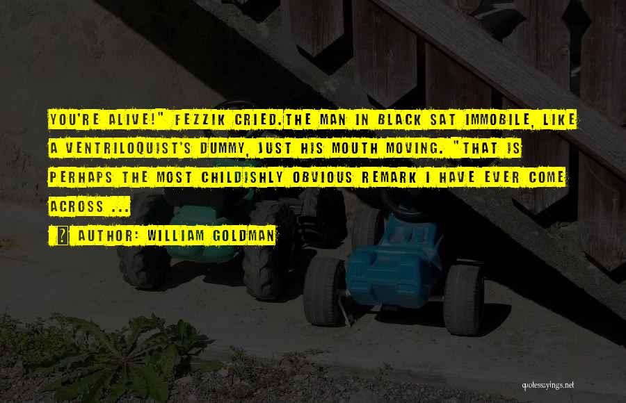 William Goldman Quotes: You're Alive! Fezzik Cried.the Man In Black Sat Immobile, Like A Ventriloquist's Dummy, Just His Mouth Moving. That Is Perhaps