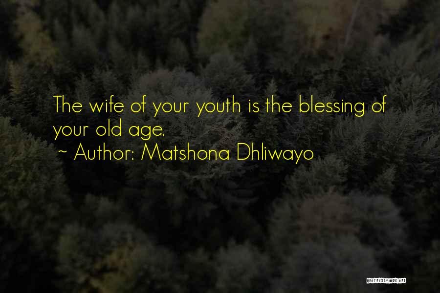 Matshona Dhliwayo Quotes: The Wife Of Your Youth Is The Blessing Of Your Old Age.