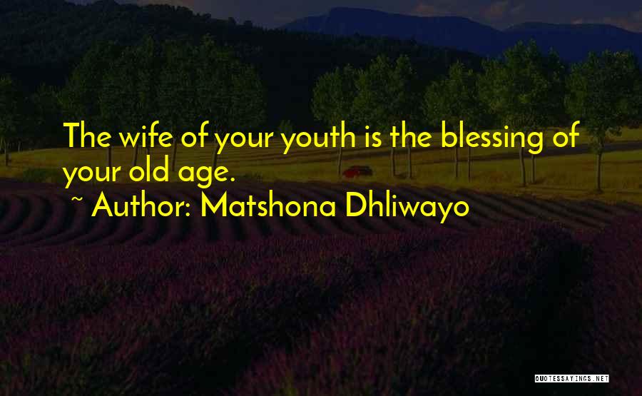 Matshona Dhliwayo Quotes: The Wife Of Your Youth Is The Blessing Of Your Old Age.