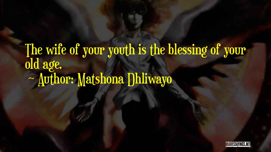 Matshona Dhliwayo Quotes: The Wife Of Your Youth Is The Blessing Of Your Old Age.