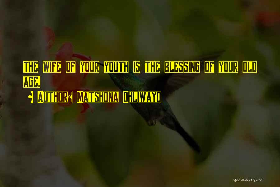 Matshona Dhliwayo Quotes: The Wife Of Your Youth Is The Blessing Of Your Old Age.