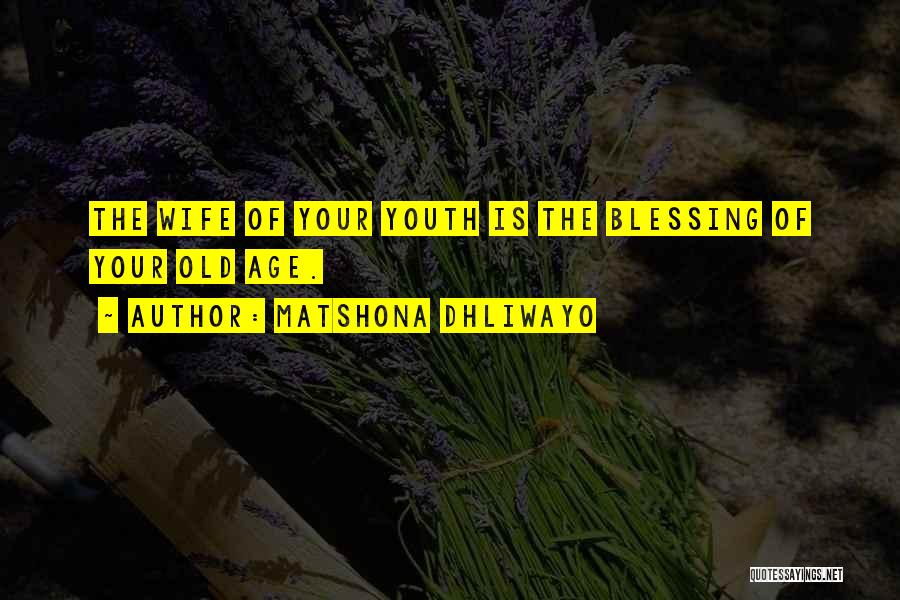 Matshona Dhliwayo Quotes: The Wife Of Your Youth Is The Blessing Of Your Old Age.