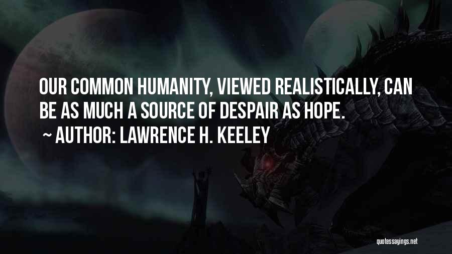 Lawrence H. Keeley Quotes: Our Common Humanity, Viewed Realistically, Can Be As Much A Source Of Despair As Hope.