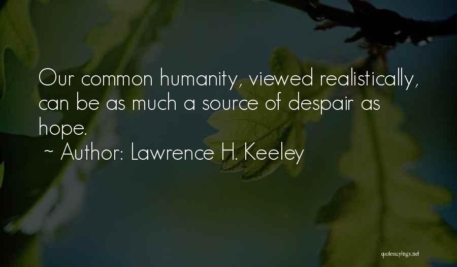 Lawrence H. Keeley Quotes: Our Common Humanity, Viewed Realistically, Can Be As Much A Source Of Despair As Hope.