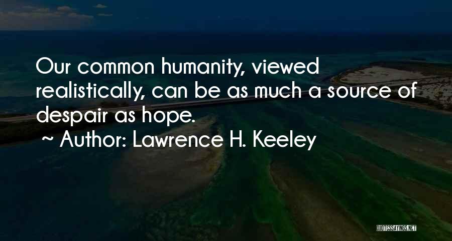 Lawrence H. Keeley Quotes: Our Common Humanity, Viewed Realistically, Can Be As Much A Source Of Despair As Hope.