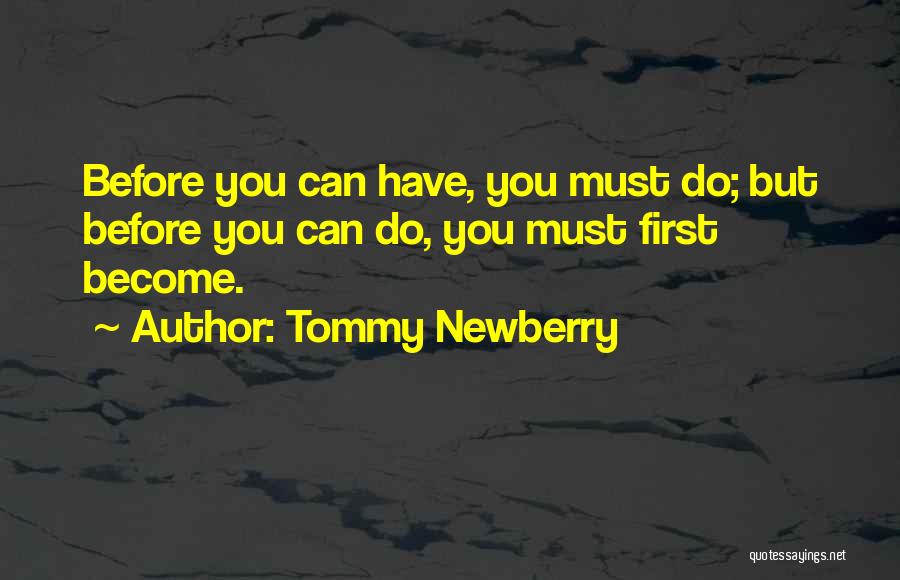 Tommy Newberry Quotes: Before You Can Have, You Must Do; But Before You Can Do, You Must First Become.