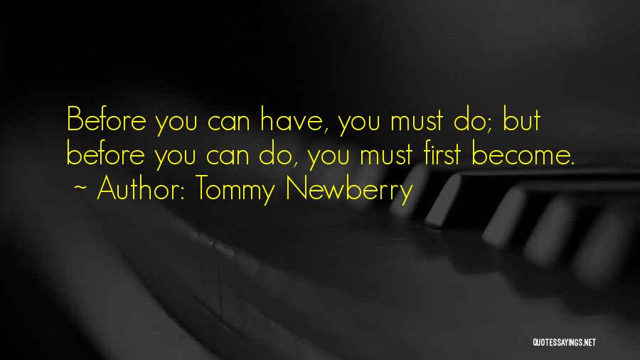 Tommy Newberry Quotes: Before You Can Have, You Must Do; But Before You Can Do, You Must First Become.