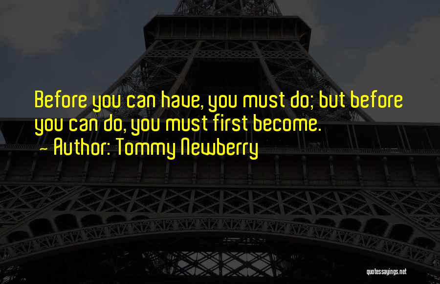 Tommy Newberry Quotes: Before You Can Have, You Must Do; But Before You Can Do, You Must First Become.