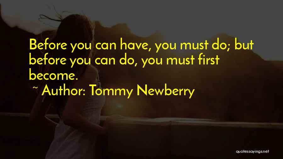 Tommy Newberry Quotes: Before You Can Have, You Must Do; But Before You Can Do, You Must First Become.