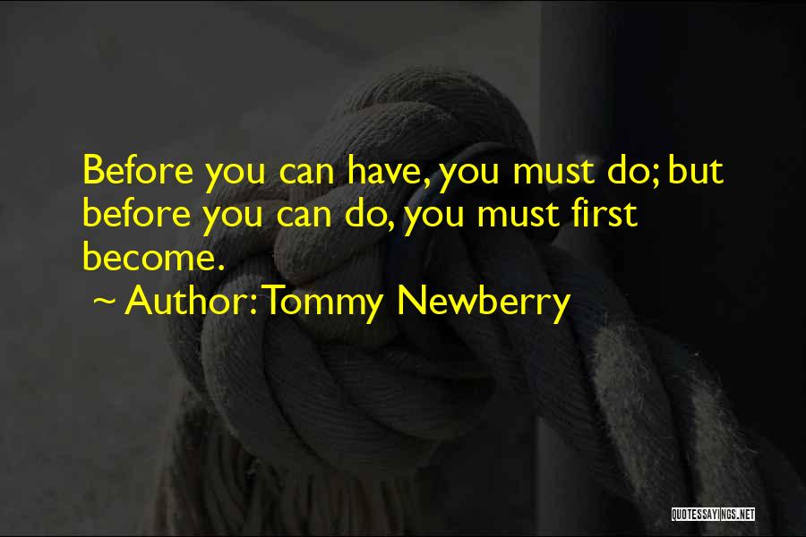 Tommy Newberry Quotes: Before You Can Have, You Must Do; But Before You Can Do, You Must First Become.