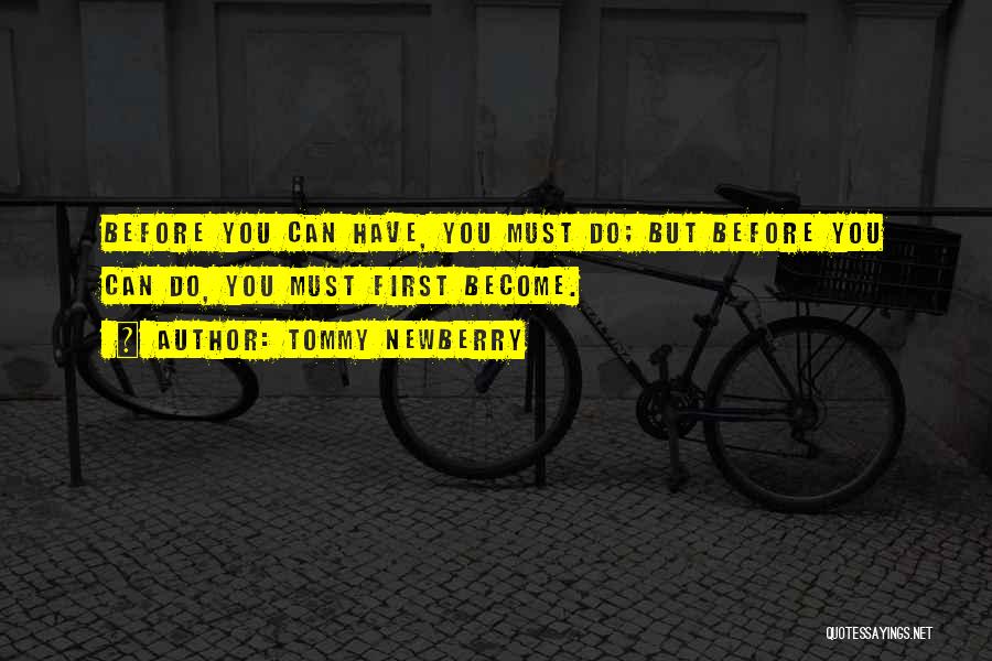 Tommy Newberry Quotes: Before You Can Have, You Must Do; But Before You Can Do, You Must First Become.