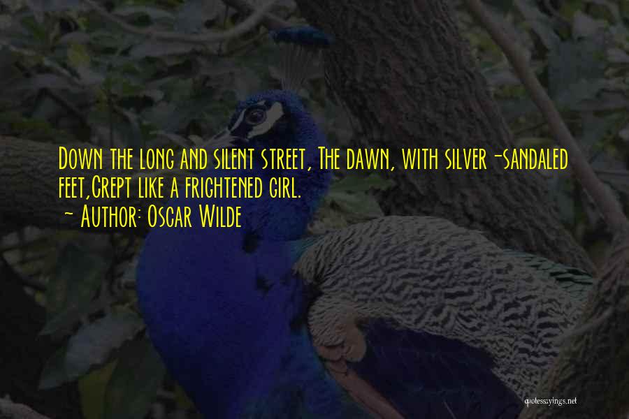 Oscar Wilde Quotes: Down The Long And Silent Street, The Dawn, With Silver-sandaled Feet,crept Like A Frightened Girl.
