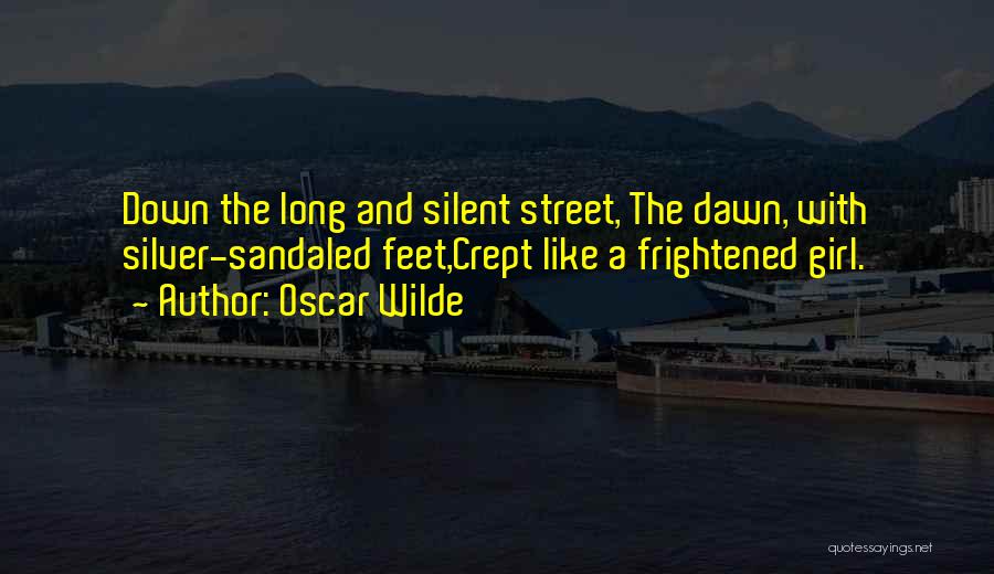 Oscar Wilde Quotes: Down The Long And Silent Street, The Dawn, With Silver-sandaled Feet,crept Like A Frightened Girl.