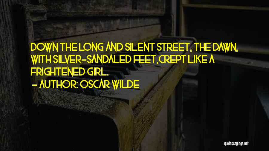 Oscar Wilde Quotes: Down The Long And Silent Street, The Dawn, With Silver-sandaled Feet,crept Like A Frightened Girl.