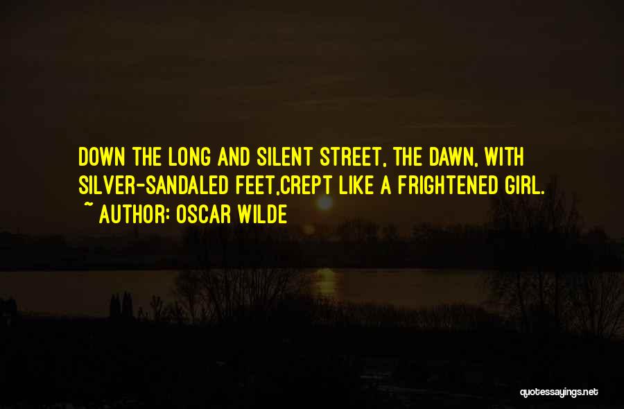 Oscar Wilde Quotes: Down The Long And Silent Street, The Dawn, With Silver-sandaled Feet,crept Like A Frightened Girl.