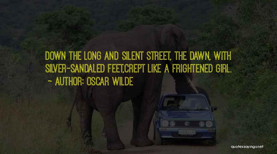 Oscar Wilde Quotes: Down The Long And Silent Street, The Dawn, With Silver-sandaled Feet,crept Like A Frightened Girl.