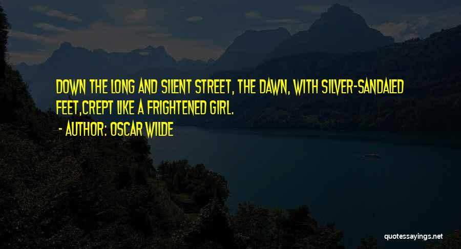 Oscar Wilde Quotes: Down The Long And Silent Street, The Dawn, With Silver-sandaled Feet,crept Like A Frightened Girl.