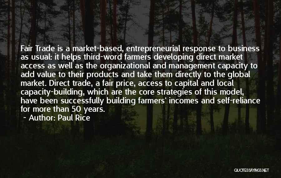 Paul Rice Quotes: Fair Trade Is A Market-based, Entrepreneurial Response To Business As Usual: It Helps Third-word Farmers Developing Direct Market Access As