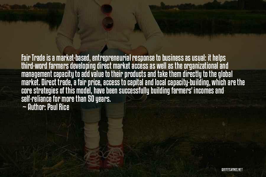 Paul Rice Quotes: Fair Trade Is A Market-based, Entrepreneurial Response To Business As Usual: It Helps Third-word Farmers Developing Direct Market Access As