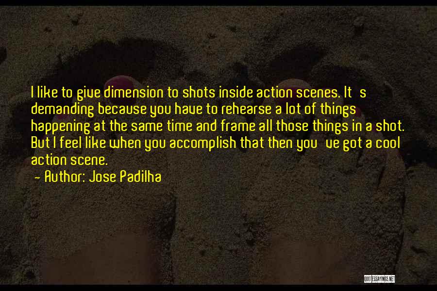 Jose Padilha Quotes: I Like To Give Dimension To Shots Inside Action Scenes. It's Demanding Because You Have To Rehearse A Lot Of