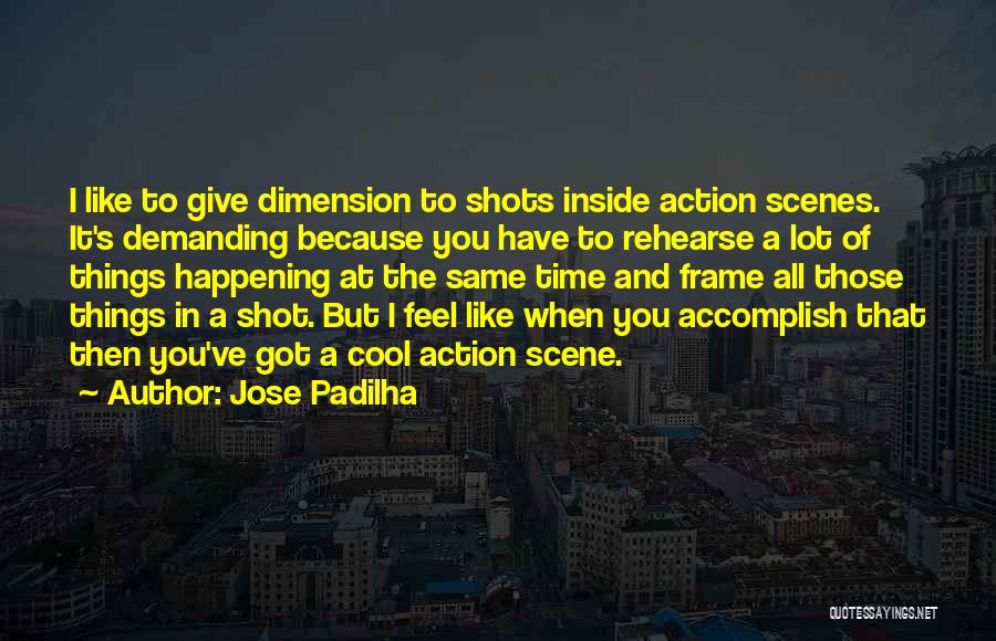 Jose Padilha Quotes: I Like To Give Dimension To Shots Inside Action Scenes. It's Demanding Because You Have To Rehearse A Lot Of