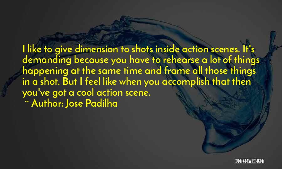 Jose Padilha Quotes: I Like To Give Dimension To Shots Inside Action Scenes. It's Demanding Because You Have To Rehearse A Lot Of