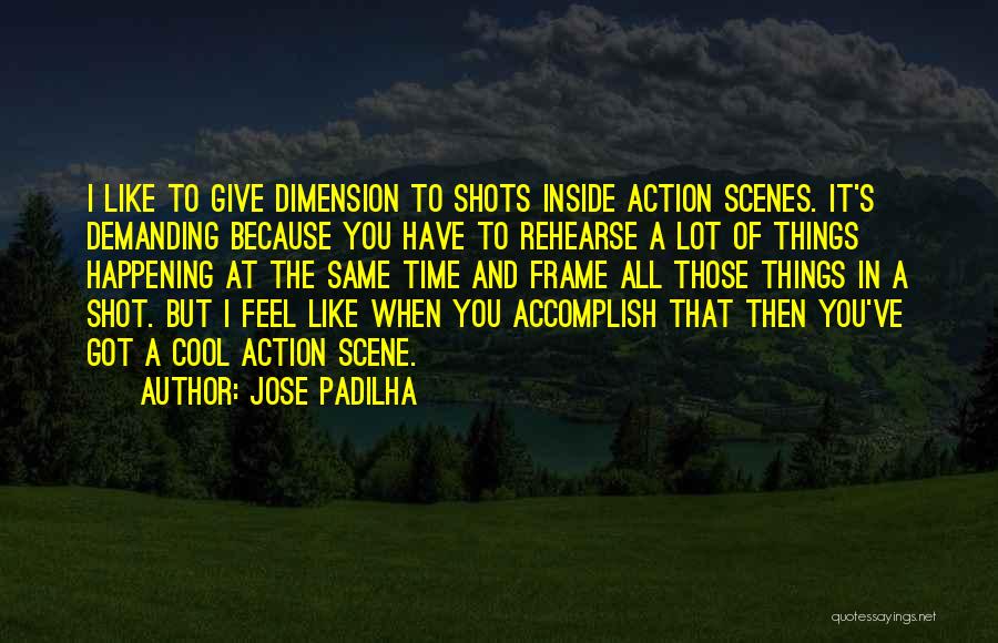 Jose Padilha Quotes: I Like To Give Dimension To Shots Inside Action Scenes. It's Demanding Because You Have To Rehearse A Lot Of