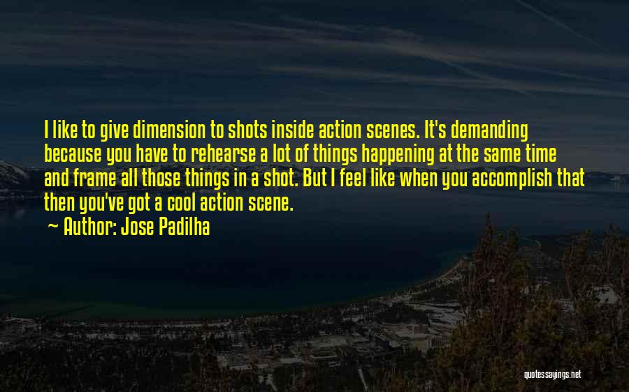 Jose Padilha Quotes: I Like To Give Dimension To Shots Inside Action Scenes. It's Demanding Because You Have To Rehearse A Lot Of