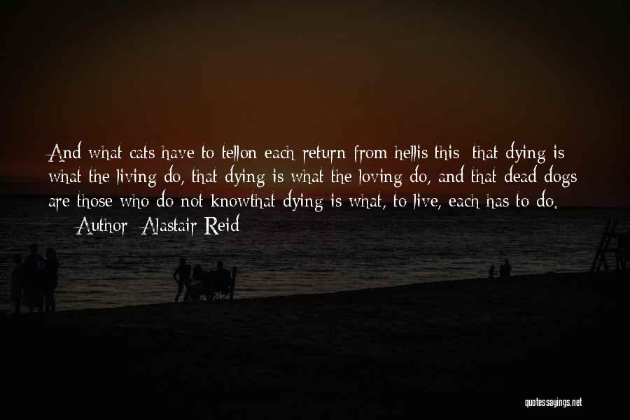 Alastair Reid Quotes: And What Cats Have To Tellon Each Return From Hellis This: That Dying Is What The Living Do, That Dying