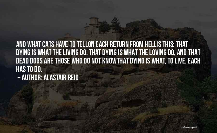 Alastair Reid Quotes: And What Cats Have To Tellon Each Return From Hellis This: That Dying Is What The Living Do, That Dying