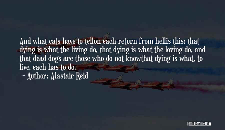 Alastair Reid Quotes: And What Cats Have To Tellon Each Return From Hellis This: That Dying Is What The Living Do, That Dying