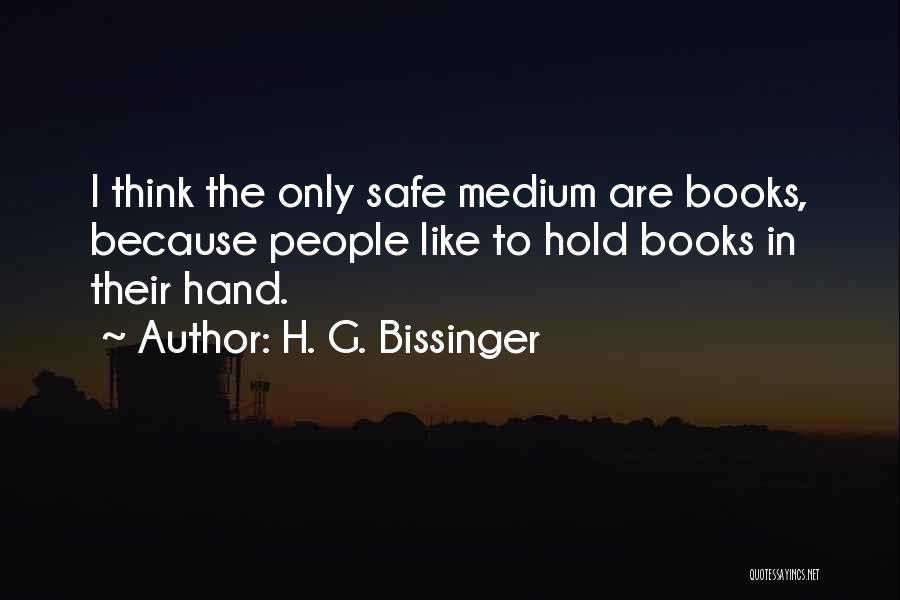 H. G. Bissinger Quotes: I Think The Only Safe Medium Are Books, Because People Like To Hold Books In Their Hand.