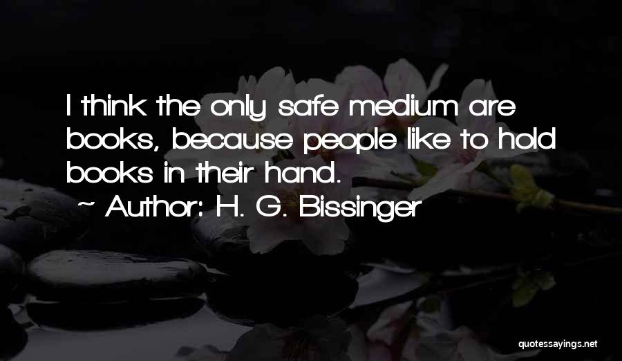 H. G. Bissinger Quotes: I Think The Only Safe Medium Are Books, Because People Like To Hold Books In Their Hand.