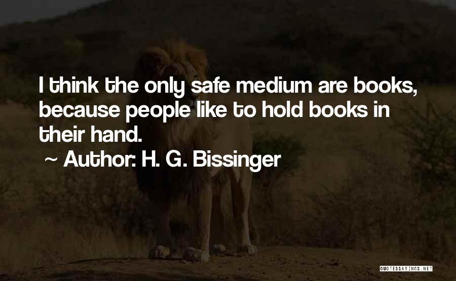 H. G. Bissinger Quotes: I Think The Only Safe Medium Are Books, Because People Like To Hold Books In Their Hand.