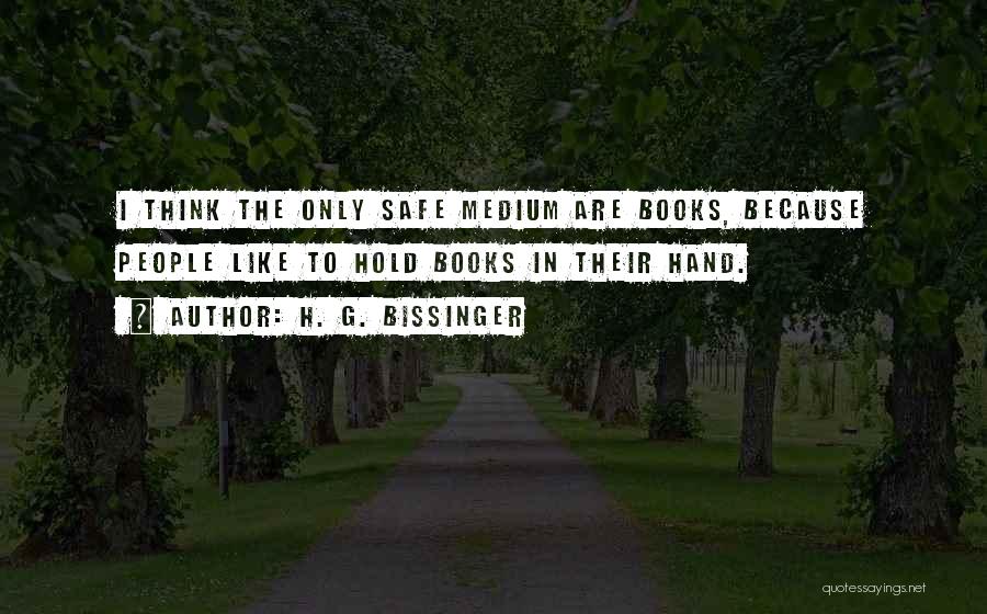 H. G. Bissinger Quotes: I Think The Only Safe Medium Are Books, Because People Like To Hold Books In Their Hand.