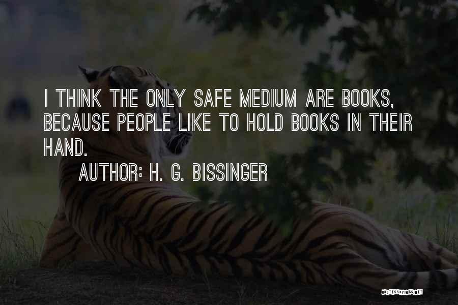 H. G. Bissinger Quotes: I Think The Only Safe Medium Are Books, Because People Like To Hold Books In Their Hand.