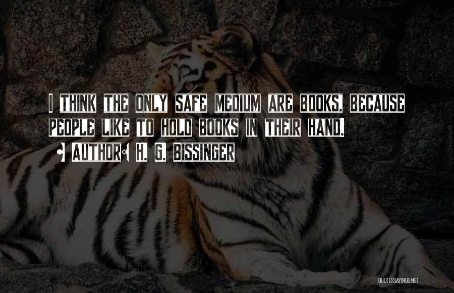 H. G. Bissinger Quotes: I Think The Only Safe Medium Are Books, Because People Like To Hold Books In Their Hand.