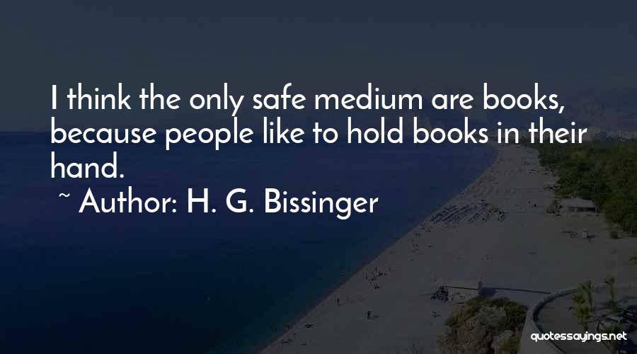 H. G. Bissinger Quotes: I Think The Only Safe Medium Are Books, Because People Like To Hold Books In Their Hand.
