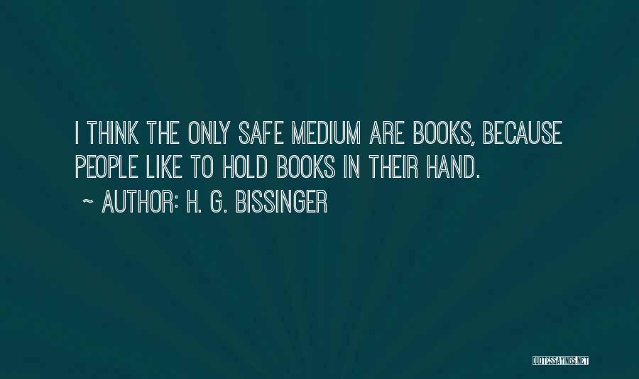 H. G. Bissinger Quotes: I Think The Only Safe Medium Are Books, Because People Like To Hold Books In Their Hand.