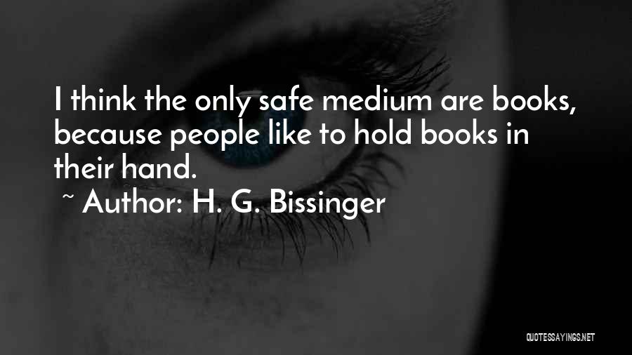 H. G. Bissinger Quotes: I Think The Only Safe Medium Are Books, Because People Like To Hold Books In Their Hand.