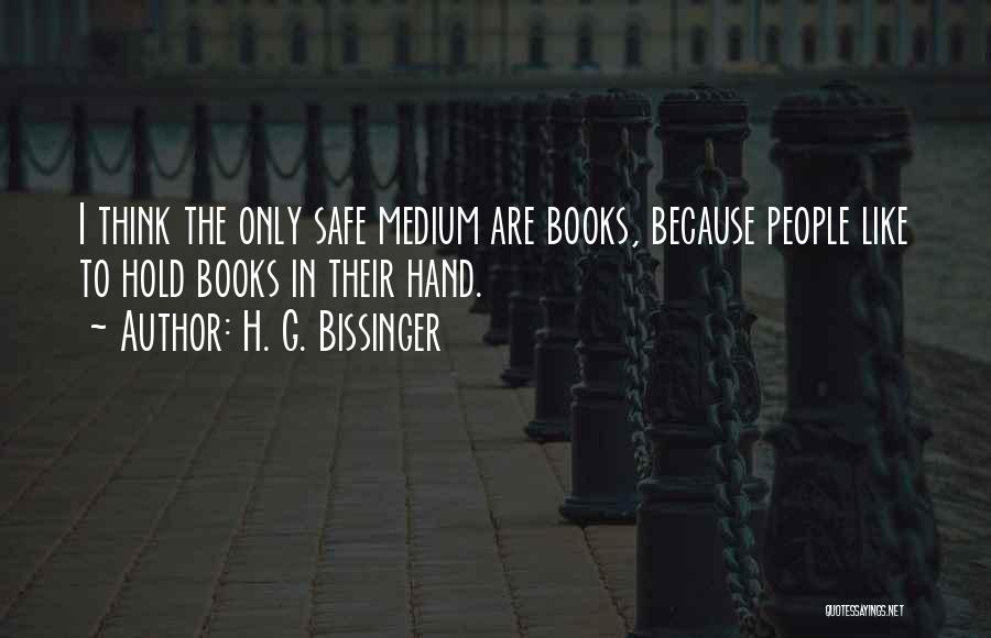 H. G. Bissinger Quotes: I Think The Only Safe Medium Are Books, Because People Like To Hold Books In Their Hand.