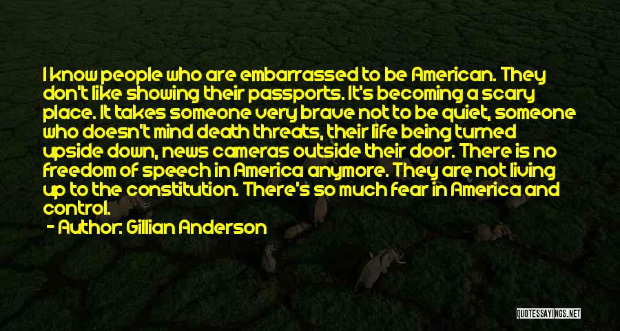 Gillian Anderson Quotes: I Know People Who Are Embarrassed To Be American. They Don't Like Showing Their Passports. It's Becoming A Scary Place.