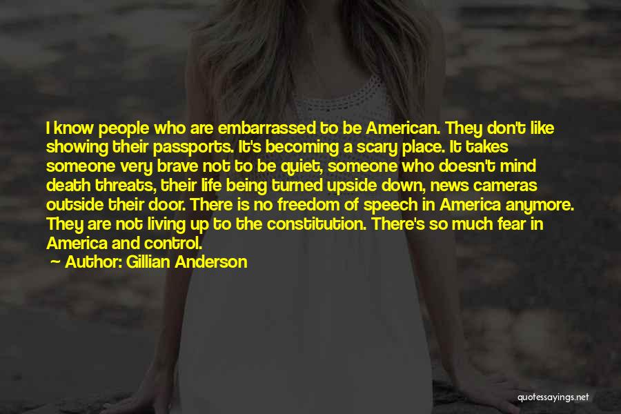 Gillian Anderson Quotes: I Know People Who Are Embarrassed To Be American. They Don't Like Showing Their Passports. It's Becoming A Scary Place.