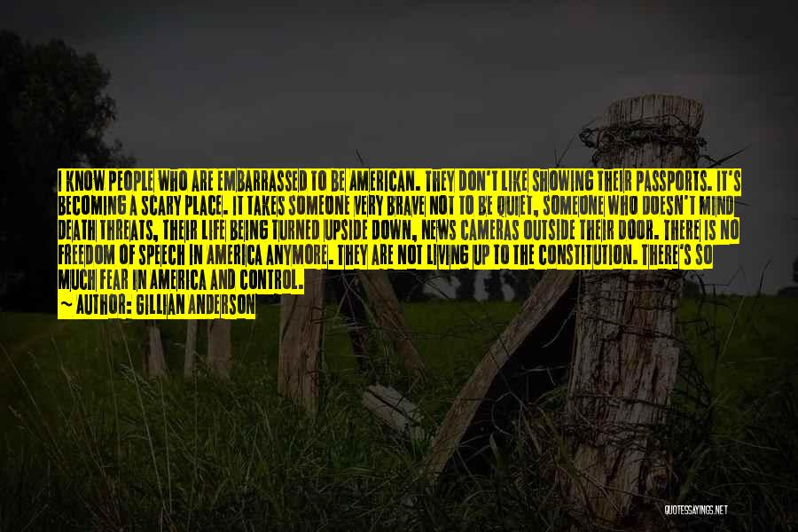 Gillian Anderson Quotes: I Know People Who Are Embarrassed To Be American. They Don't Like Showing Their Passports. It's Becoming A Scary Place.
